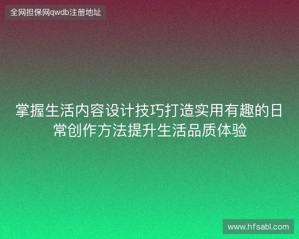 掌握生活内容设计技巧打造实用有趣的日常创作方法提升生活品质体验 掌握生活内容设计技巧打造实用有趣的日常创作方法提升生活品质体验
